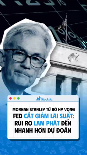 Morgan Stanley từ bỏ hy vọng FED cắt giảm lãi suất